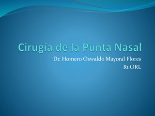 Dr. Homero Oswaldo Mayoral Flores
R1 ORL
 