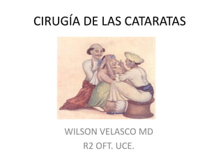 CIRUGÍA DE LAS CATARATAS
WILSON VELASCO MD
R2 OFT. UCE.
 
