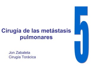 Cirugía de las metástasis pulmonares 5 Jon Zabaleta Cirugía Torácica 