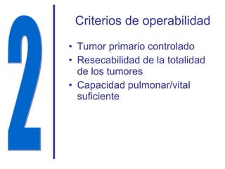 Criterios de operabilidad Tumor primario controlado Resecabilidad de la totalidad de los tumores Capacidad pulmonar/vital suficiente 2