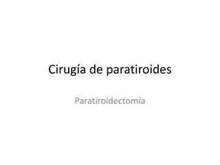 Cirugía de paratiroides
Paratiroidectomía
 