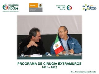 PROGRAMA DE CIRUGÍA EXTRAMUROS
           2011 – 2012
                         Dr. J. Francisco Esparza Parada
 