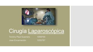 Cirugía Laparoscópica
Tommy Paul Guerrero 1059755
Jose Encarnación 1055797
 