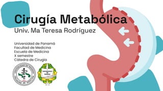 Cirugía Metabólica
Univ. Ma Teresa Rodríguez
Universidad de Panamá
Facultad de Medicina
Escuela de Medicina
X semestre
Cátedra de Cirugía
 