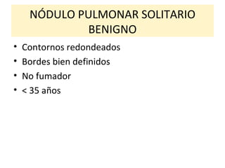 NÓDULO PULMONAR SOLITARIO BENIGNO Contornos redondeados Bordes bien definidos No fumador < 35 años 