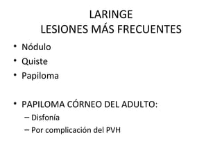 LARINGE LESIONES MÁS FRECUENTES Nódulo Quiste Papiloma PAPILOMA CÓRNEO DEL ADULTO: Disfonía Por complicación del PVH 