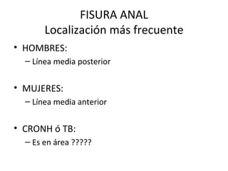 FISURA ANAL Localización más frecuente HOMBRES: Línea media posterior MUJERES: Línea media anterior CRONH ó TB: Es en área ????? 