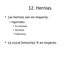 12. Hernias. Las hernias son en mayoría: Inguinales: En varones Derecha Indirectas La crural (minoría): fr en mujeres. 