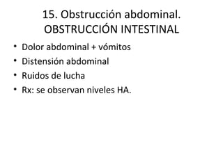 15. Obstrucción abdominal. OBSTRUCCIÓN INTESTINAL Dolor abdominal + vómitos Distensión abdominal Ruidos de lucha Rx: se observan niveles HA. 
