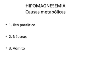HIPOMAGNESEMIA Causas metabólicas 1. Ileo paralítico 2. Náuseas 3. Vómito 