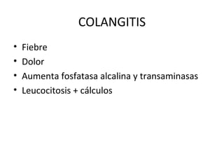 COLANGITIS Fiebre Dolor Aumenta fosfatasa alcalina y transaminasas Leucocitosis + cálculos 