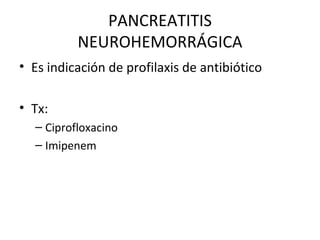 PANCREATITIS NEUROHEMORRÁGICA Es indicación de profilaxis de antibiótico Tx: Ciprofloxacino Imipenem 