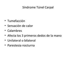 Síndrome Túnel Carpal Tumefacción Sensación de calor Calambres Afecta los 3 primeros dedos de la mano Unilateral o bilateral Parestesia nocturna 