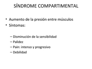 SÍNDROME COMPARTIMENTAL Aumento de la presión entre músculos Síntomas: Disminución de la sensibilidad Palidez Pain: intenso y progresivo Debilidad 