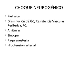 CHOQUE NEUROGÉNICO Piel seca Disminución de GC, Resistencia Vascular Periférica, FC. Arritmias Síncope Raquianestesia Hipotensión arterial 