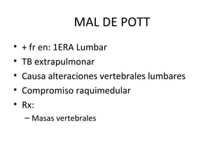 MAL DE POTT + fr en: 1ERA Lumbar TB extrapulmonar Causa alteraciones vertebrales lumbares Compromiso raquimedular Rx: Masas vertebrales 