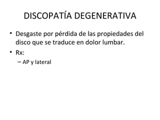 DISCOPATÍA DEGENERATIVA Desgaste por pérdida de las propiedades del disco que se traduce en dolor lumbar. Rx: AP y lateral 
