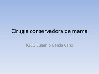 Cirugía conservadora de mama
R2CG Eugenio García Cano
 