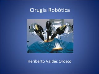 Cirugía Robótica Heriberto Valdés Orozco 