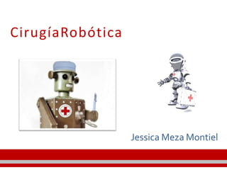 CirugíaRobótica
Jessica Meza Montiel
 