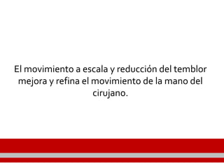 El movimiento a escala y reducción del temblor
mejora y refina el movimiento de la mano del
cirujano.
 