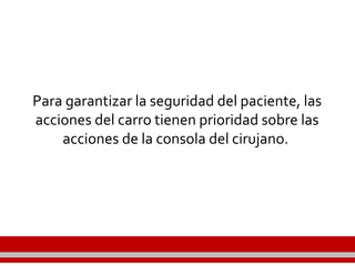 Para garantizar la seguridad del paciente, las
acciones del carro tienen prioridad sobre las
acciones de la consola del cirujano.
 