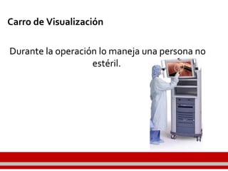 Carro de Visualización
Durante la operación lo maneja una persona no
estéril.
 