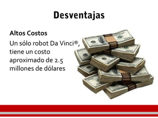 Desventajas
Altos Costos
Un sólo robot Da Vinci®,
tiene un costo
aproximado de 2.5
millones de dólares
 