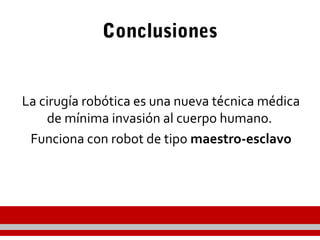 Conclusiones
La cirugía robótica es una nueva técnica médica
de mínima invasión al cuerpo humano.
Funciona con robot de tipo maestro-esclavo
 