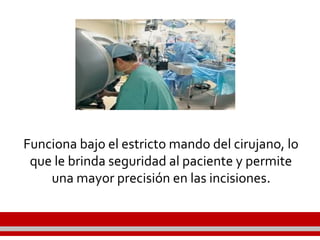 Funciona bajo el estricto mando del cirujano, lo
que le brinda seguridad al paciente y permite
una mayor precisión en las incisiones.
 