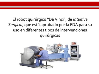 El robot quirúrgico “Da Vinci”, de Intuitive
Surgical, que está aprobado por la FDA para su
uso en diferentes tipos de intervenciones
quirúrgicas
 