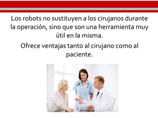 Los robots no sustituyen a los cirujanos durante
la operación, sino que son una herramienta muy
útil en la misma.
Ofrece ventajas tanto al cirujano como al
paciente.
 