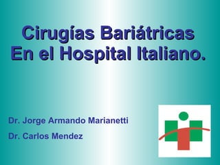 Cirugías Bariátricas En el Hospital Italiano.   Dr. Jorge Armando Marianetti Dr. Carlos Mendez 