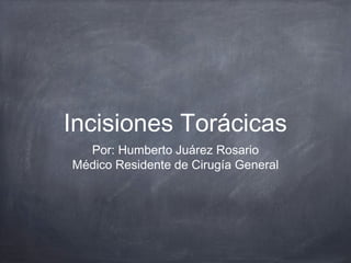 Incisiones Torácicas
Por: Humberto Juárez Rosario
Médico Residente de Cirugía General
 