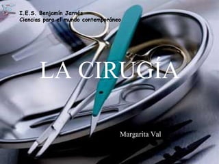 LA CIRUGÍA Margarita Val I.E.S. Benjamín Jarnés Ciencias para el mundo contemporáneo 
