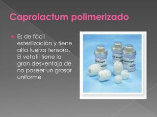 Caprolactum polimerizado


Es de fácil
esterilización y tiene
alta fuerza tensora.
El vetafil tiene la
gran desventaja de
no poseer un grosor
uniforme

 