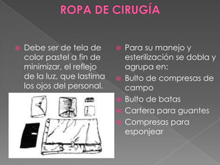 

Debe ser de tela de
color pastel a fin de
minimizar, el reflejo
de la luz, que lastima
los ojos del personal.








Para su manejo y
esterilización se dobla y
agrupa en:
Bulto de compresas de
campo
Bulto de batas
Cartera para guantes
Compresas para
esponjear

 