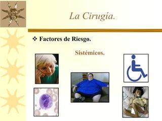 La Cirugía.
 Factores de Riesgo.
Sistémicos.
 