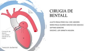 CIRUGIA DE
BENTALL
JULIETH PAOLA PEREZ VILA COD 14022005
MARIA PAULA ALVAREZ SANCHEZ COD 16021011
SEPTIMO SEMESTRE
DOCENTE. LIDY JANNETH HIGUERA
 