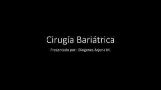 Cirugía Bariátrica
Presentado por: Diogenes Arjona M.
 