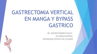 GASTRECTOMIA VERTICAL
EN MANGA Y BYPASS
GASTRICO
DR. WAGNER ROMERO HUALCA.
R4 CIRUGIA GENERAL
UNIVERSIDAD CENTRAL DEL ECUADOR
 