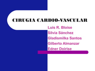 CIRUGIA CARDIO-VASCULAR
          Luis R. Bloise
          Silvia Sánchez
          Gladismilka Santos
          Gilberto Almanzar
          Edner Doirise
 