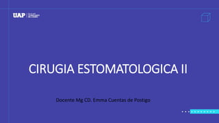 CIRUGIA ESTOMATOLOGICA II
Docente Mg CD. Emma Cuentas de Postigo
 