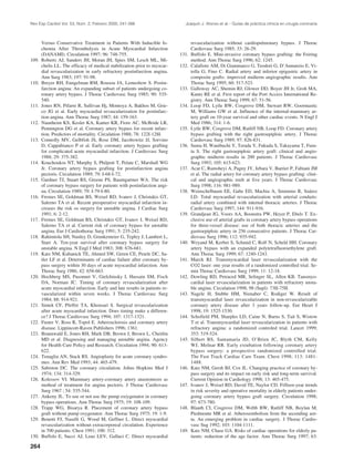 Rev Esp Cardiol Vol. 53, Núm. 2, Febrero 2000; 241-266                         Joaquín J. Alonso et al.– Guías de práctica clínica en cirugía coronaria



       Versus Conservative Treatment in Patients With Inducible Is-                 revascularization without cardiopulmonary bypass. J Thorac
       chemia After Thrombolysis in Acute Myocardial Infarction                     Cardiovasc Surg 1985; 33: 26-29.
       (DANAMI). Circulation 1997; 96: 748-755.                              131.   Buffolo E. Mini-invasive coronary bypass grafting: the Feiring
109.   Roberts AJ, Sanders JH, Moran JH, Spies SM, Lesch ML, Mi-                    method. Ann Thorac Surg 1996; 62: 1245.
       chelis LL. The efficacy of medical stabilization prior to myocar-     132.   Calafiore AM, Di Giammarco G, Teodori G, D’Annunzio E, Vi-
       dial revascularization in early refractory postinfarction angina.            tolla G, Fino C. Radial artery and inferior epigastric artery in
       Ann Surg 1983; 197: 91-98.                                                   composite grafts: improved midterm angiographic results. Ann
110.   Breyer RH, Enngelman RM, Rousou JA, Lemeshow S. Postin-                      Thorac Surg 1995; 60: 517-523.
       farction angina: An expanding subset of patients undergoing co-       133.   Galloway AC, Shemin RJ, Glower DD, Boyer JH Jr, Groh MA,
       ronary artery bypass. J Thorac Cardiovasc Surg 1985; 90: 535-                Kuntz RE et al. First report of the Port Access International Re-
       540.                                                                         gistry. Ann Thorac Surg 1999; 67: 51-56.
111.   Jones RN, Pifarre R, Sullivan Hj, Montoya A, Bakhos M, Grie-          134.   Loop FD, Lytle BW, Cosgrove DM, Stewart RW, Goormastic
       co JG et al. Early myocardial revascularization for postinfarc-              M, Williams GW et al. Influence of the internal-mammary ar-
       tion angina. Ann Thorac Surg 1987; 44: 159-163.                              tery graft on 10-year survival and other cardiac events. N Engl J
112.   Naunheim KS, Kesler KA, Kanter KR, Fiore AC, McBride LR,                     Med 1986; 314: 1-6.
       Pennington DG et al. Coronary artery bypass for recent infarc-        135.   Lytle BW, Cosgrove DM, Ratliff NB, Loop FD. Coronary artery
       tion. Predictors of mortality. Circulation 1988; 78: 122I-128I.              bypass grafting with the right gastroepiploic artery. J Thorac
113.   Connolly MV, Gelbfish JS, Rose DM, Jacobowitz JJ, Sorvino                    Cardiovasc Surg 1989; 97: 826-831.
       D, Cappabianco P et al. Early coronary artery bypass grafting         136.   Suma H, Wanibuchi Y, Terada Y, Fukuda S, Takayama T, Furu-
       for complicated acute myocardial infarction. J Cardiovasc Surg               ta S. The right gastroepiploic artery graft: clinical and angio-
       1988; 29: 375-382.                                                           graphic midterm results in 200 patients. J Thorac Cardiovasc
114.   Kouchoukos NT, Murphy S, Philpott T, Pelate C, Marshall WG                   Surg 1993; 105: 615-623.
       Jr. Coronary artery bypass grafting for postinfarction angina         137.   Acar C, Ramsheyi A, Pagny JY, Jebara V, Barrier P, Fabiani JM
       pectoris. Circulation 1989; 79: I-68-I-72.                                   et al. The radial artery for coronary artery bypass grafting: clini-
115.   Gardner TJ, Stuart RS, Greene PS, Baumgartner WA. The risk                   cal and angiographic reult at five years. J Thorac Cardiovasc
       of coronary bypass surgery for patients with postinfarction angi-            Surg 1998; 116: 981-989.
       na. Circulation 1989; 79: I-79-I-80.                                  138.   Weinschelbaum EE, Gabe ED, Machia A, Smimmo R, Suárez
116.   Fremes SE, Goldman BS, Weisel RD, Ivanov J, Christakis GT,                   LD. Total myocardial revascularization with arterial conduits:
       Salerno TA et al. Recent preoperative myocardial infarction in-              radial artery combined with internal thoracic arteries. J Thorac
       creases the risk os surgery for unstable angina. J Cardiac Surg              Cardiovasc Surg 1997; 144: 911-916.
       1991; 6: 2-12.                                                        139.   Grandjean JG, Voors AA, Boonstra PW, Heyer P, Ebels T. Ex-
117.   Fremes SE, Goldman BS, Christakis GT, Ivanov J, Weisel RD,                   clusive use of arterial grafts in coronary artery bypass operations
       Salerno TA et al. Current risk of coronary bypass for unstable               for three-vessel disease: use of both thoracic arteries and the
       angina. Eur J Cardiothorac Surg 1991; 5: 235-242.                            gastroepiploic artery in 256 consecutive patients. J Thorac Car-
118.   Rahimtola SH, Nunley D, Grunkemeier G, Tepley J, Lambert L,                  diovasc Surg 1996; 112: 935-942.
       Starr A. Ten-year survival after coronary bypass surgery for          140.   Weyand M, Kerber S, Schmid C, Rolf N, Scheld HH. Coronary
       unstable angina. N Engl J Med 1983; 308: 676-681.                            artery bypass with an expanded polytetrafluoroethylene graft.
119.   Katz NM, Kubanick TE, Ahmed SW, Green CE, Pearle DC, Sa-                     Ann Thorac Surg 1999; 67: 1240-1243.
       tler LF et al. Determinants of cardiac failure after coronary by-     141.   March RJ. Transmyocardial laser revascularization with the
       pass surgery within 30 days of acute myocardial infarction. Ann              CO2 laser: one year results of a randomized controlled trial. Se-
       Thorac Surg 1986; 42: 658-663.                                               min Thorac Cardiovasc Surg 1999; 11: 12-18.
120.   Hochberg MS, Pasonnet V, Gielchinsky I, Hussain SM, Fisch             142.   Dowling RD, Petraced MR, Selinger SL, Allen KB. Tansmyo-
       DA, Norman JC. Timing of coronary revascularization after                    cardial laser revascularization in patients with refractory unsta-
       acute myocardial infarction. Early and late results in patients re-          ble angina. Circulation 1998; 98 (Supl): 73II-75II.
       vascularized within seven weeks. J Thorac Cardiovasc Surg             143.   Nagele H, Stubbe HM, Nienaber C, Rodiger W. Result of
       1984; 88: 914-921.                                                           transmyocardial laser revascularization in non-revascularizable
121.   Sintek CF, Pfeffer TA, Khonsari S. Surgical revascularization                coronary artery disease after 3 years follow-up. Eur Heart J
       after acute myocardial infarction. Does timing make a differen-              1998; 19: 1525-1530.
       ce? J Thorac Cardiovasc Surg 1994; 107: 1317-1321.                    144.   Schofield PM, Sharples LD, Caine N, Burns S, Tait S, Wistow
122.   Fuster V, Ross R, Topol E. Atherosclerosis and coronary artery               T et al. Transmyocardial laser revascularization in patients with
       disease. Lippincott-Raven Publishers 1996; 1361.                             refractory angina: a randomized controled trial. Lancet 1999;
123.   Braunwald E, Jones RH, Mark DB, Brown J, Brown L, Cheitlin                   353: 519-524.
       MD et al. Diagnosing and managing unstable angina. Agency             145.   Silbert BS, Santamaria JD, O’Brien JC, Blyth CM, Kelly
       for Health Care Policy and Research. Circulation 1994; 90: 613-              WJ, Molnar RR. Early extubation following coronary artery
       622.                                                                         bypass surgery: a prospective randomized controlled trial.
124.   Tenaglia AN, Stack RS. Angioplasty for acute coronary syndro-                The Fast Track Cardiac Care Team. Chest 1998; 113: 1481-
       mes. Ann Rev Med 1993; 44: 465-479.                                          1488.
125.   Sabiston DC. The coronary circulation. Johns Hopkins Med J            146.   Katz NM, Gersh BJ, Cox JL. Changing practice of coronary by-
       1974; 134: 314-329.                                                          pass surgery and its impact on early risk and long-term survival.
126.   Kolessov VI. Mammary artery-coronary artery anastomosis as                   Current Opinion in Cardiology 1998; 13: 465-475.
       method of treatment for angina pectoris. J Thorac Cardiovasc          147.   Ivanov J, Weisel RD, David TE, Naylor CD. Fiffeen-year trends
       Surg 1967 ; 54: 535-544.                                                     in risk severity and operative mortality in elderly patients under-
127.   Ankeny JL. To use or not use the pump oxiygenator in coronary                going coronary artery bypass graft surgery. Circulation 1998;
       bypass operations. Ann Thorac Surg 1975; 19: 108-109.                        97: 673-780.
128.   Trapp WG, Bisarya R. Placement of coronary artery bypass              148.   Blauth CI, Cosgrove DM, Webb BW, Ratliff NB, Boylan M,
       graft without pump oxygenator. Ann Thorac Surg 1975; 19: 1-9.                Piedmonte MR et al. Atherosembolism from the ascending aor-
129.   Benetti FJ, Naselli G, Wood M, Geffner L. Direct myocardial                  ta. An emerging problem in cardiac surgery. J Thorac Cardio-
       revascularization without extracorporeal circulation. Experience             vasc Sug 1992; 103: 1104-1111.
       in 700 patients. Chest 1991; 100: 312.                                149.   Katz NM, Chase GA. Risks of cardiac operations for elderly pa-
130.   Buffolo E, Succi AJ, Leao LEV, Galluci C. Direct myocardial                  tients: reduction of the age factor. Ann Thorac Surg 1997; 63:

264
 