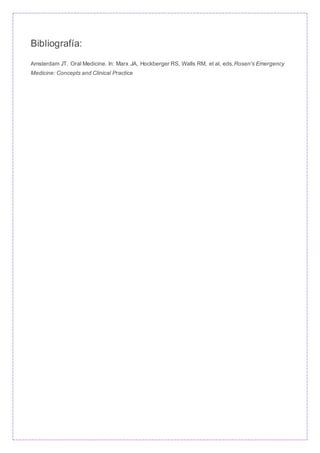 Bibliografía:
Amsterdam JT. Oral Medicine. In: Marx JA, Hockberger RS, Walls RM, et al, eds.Rosen's Emergency
Medicine: Concepts and Clinical Practice
 