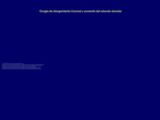Cirugia de Alargamiento Coronal y aumento del reborde alveolar
Las consideraciones a tener en cuenta en dientes anteriores son:
1.Es necesario realizar el estudio preliminar de modelos, radiografias y tener un plan de tratamietno de rehabilitacion definido.
2.La estetica de la sonrisa es necesario evaluarla para ver la necesidad o no de realizar el alargamiento de corona clinica.
3.En casos donde la estetica no es importante no es necesario realizar un aumento del reborde alveolar.
4.En casos donde si es importante la estetica se debe planear alguna de las tecncias del aumento del reborde alveolar.
5.En muchos casos (como el que sigue) se puede evitar la cirugia solo con un planeamiento adecuado del caso clinico.
 