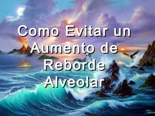 Como Evitar unComo Evitar un
Aumento deAumento de
RebordeReborde
AlveolarAlveolar
 