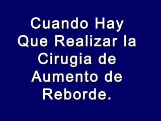 Cuando HayCuando Hay
Que Realizar laQue Realizar la
Cirugia deCirugia de
Aumento deAumento de
Reborde.Reborde.
 