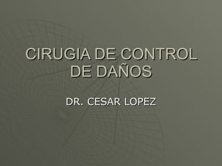 CIRUGIA DE CONTROL DE DAÑOS DR. CESAR LOPEZ 