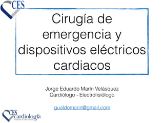 Cirugía de
emergencia y
dispositivos eléctricos
cardiacos
gualdomarin@gmail.com
Jorge Eduardo Marín Velásquez
Cardiólogo - Electroﬁsiólogo
 
